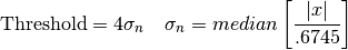 \text{Threshold}=4\sigma_n\quad\sigma_n=median\left[\frac{|x|}{.6745}\right]